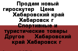 Продам новый гироскутер › Цена ­ 14 000 - Хабаровский край, Хабаровск г. Спортивные и туристические товары » Другое   . Хабаровский край,Хабаровск г.